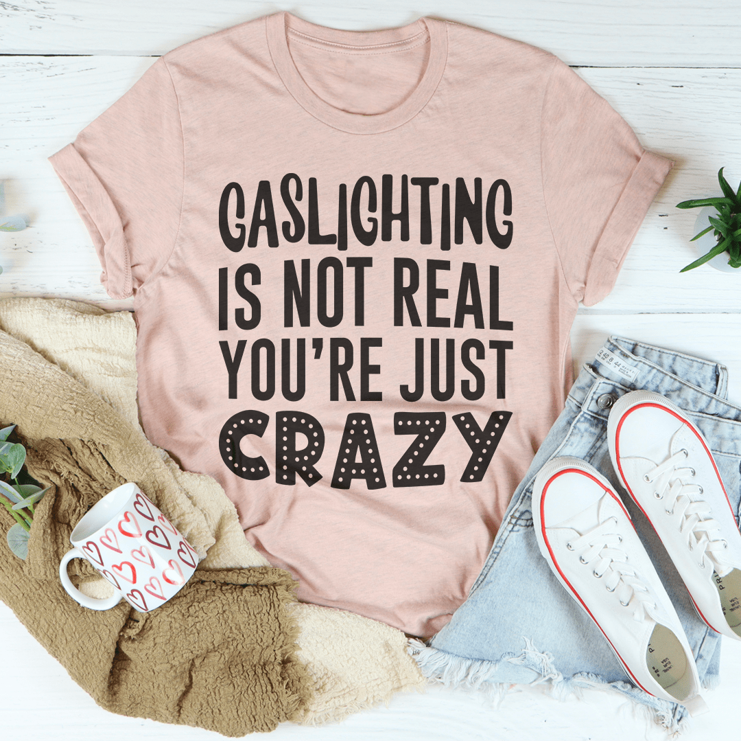 Gaslighting Is Not Real You're Just Crazy Tee-3